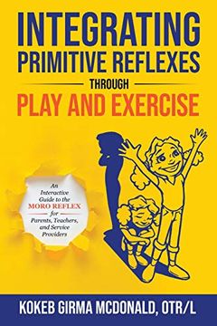 portada Integrating Primitive Reflexes Through Play and Exercise: An Interactive Guide to the Moro Reflex for Parents, Teachers, and Service Providers (en Inglés)