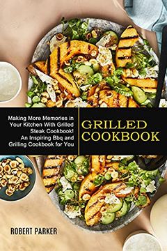 portada Grilled Cookbook: Making More Memories in Your Kitchen With Grilled Steak Cookbook! (an Inspiring bbq and Grilling Cookbook for You) (in English)