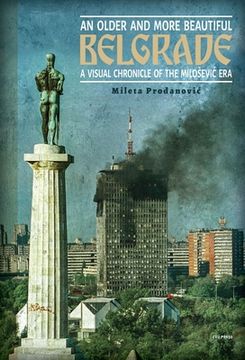 portada An Older and More Beautiful Belgrade: A Visual Chronicle of the Milosevic Era (en Inglés)