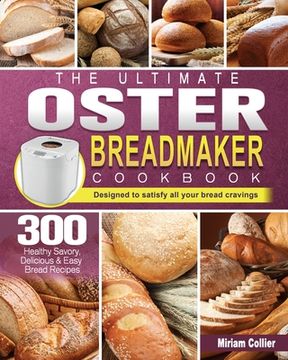 portada The Ultimate Oster Breadmaker Cookbook: 300 Healthy Savory, Delicious & Easy Bread Recipes designed to satisfy all your bread cravings (en Inglés)