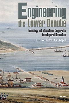 portada Engineering the Lower Danube: Technology and Territoriality in an Imperial Borderland, Late Eighteenth and Nineteenth Centuries (Historical Studies in Eastern Europe and Eurasia) (en Inglés)