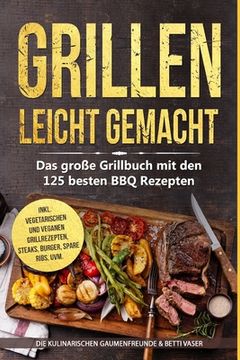 portada Grillen leicht gemacht: Das große Grillbuch mit den 125 besten BBQ Rezepten! inkl. vegetarischen und veganen Grillrezepten, Steaks, Burger, Sp (en Alemán)