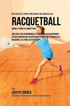 portada Des Recettes Pour Construire Vos Muscles Au Racquetball Avant Et Apres La Competition: Ameliorez Vos Performances Et Recuperez Plus Rapidement En Vous (en Francés)