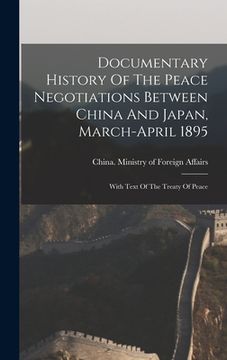 portada Documentary History Of The Peace Negotiations Between China And Japan, March-april 1895: With Text Of The Treaty Of Peace (en Inglés)