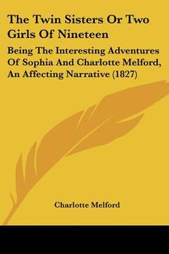 portada the twin sisters or two girls of nineteen: being the interesting adventures of sophia and charlotte melford, an affecting narrative (1827)
