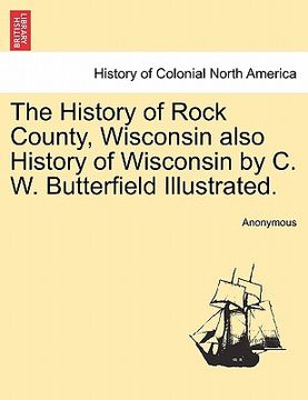 portada the history of rock county, wisconsin also history of wisconsin by c. w. butterfield illustrated.