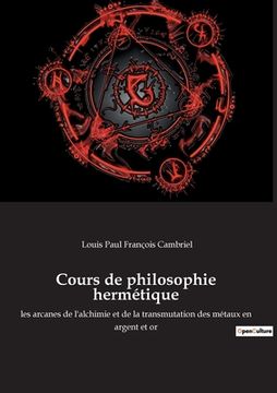 portada Cours de philosophie hermétique: les arcanes de l'alchimie et de la transmutation des métaux en argent et or (in French)