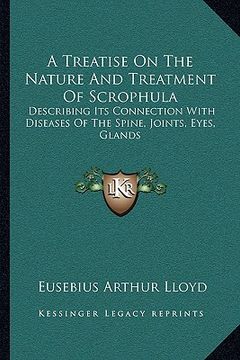 portada a treatise on the nature and treatment of scrophula: describing its connection with diseases of the spine, joints, eyes, glands (en Inglés)