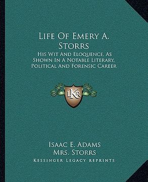 portada life of emery a. storrs: his wit and eloquence, as shown in a notable literary, political and forensic career (in English)