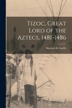 portada Tizoc, Great Lord of the Aztecs, 1481-1486 (en Inglés)