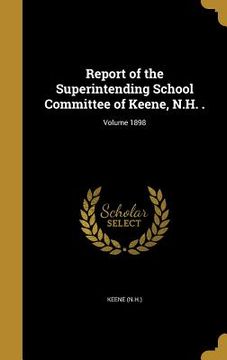 portada Report of the Superintending School Committee of Keene, N.H. .; Volume 1898 (en Inglés)