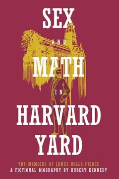 portada Sex and Math in Harvard Yard: The Memoirs of James Mills Peirce: A Fictional Biography (en Inglés)