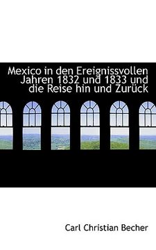 portada Mexico in Den Ereignissvollen Jahren 1832 Und 1833 Und Die Reise Hin Und Zur Ck (en Alemán)