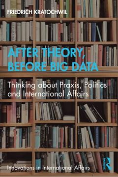 portada After Theory, Before big Data: Thinking About Praxis, Politics and International Affairs (Innovations in International Affairs) (en Inglés)