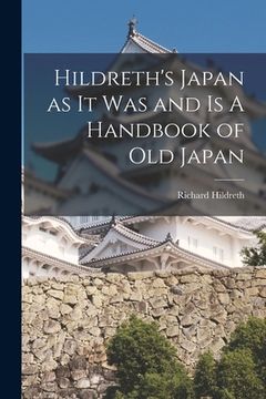 portada Hildreth's Japan as It Was and Is A Handbook of Old Japan (in English)