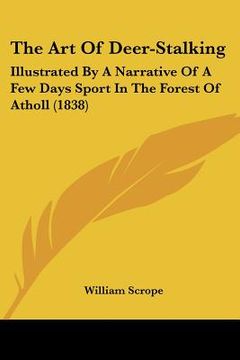 portada the art of deer-stalking: illustrated by a narrative of a few days sport in the forest of atholl (1838) (en Inglés)