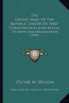 portada the grand army of the republic under its first constitution and ritual: its birth and organization (1905)