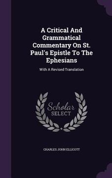 portada A Critical And Grammatical Commentary On St. Paul's Epistle To The Ephesians: With A Revised Translation (in English)
