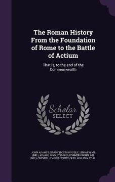 portada The Roman History From the Foundation of Rome to the Battle of Actium: That is, to the end of the Commonwealth (in English)
