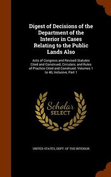 portada Digest of Decisions of the Department of the Interior in Cases Relating to the Public Lands Also: Acts of Congress and Revised Statutes Cited and Cons