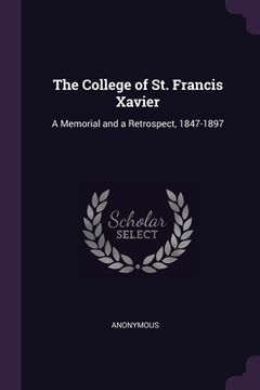 portada The College of St. Francis Xavier: A Memorial and a Retrospect, 1847-1897 (en Inglés)