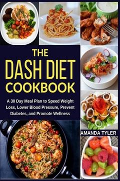 portada The DASH Diet Cookbook: A 30 Day Meal Plan to Speed Weight Loss, Lower Blood Pressure, Prevent Diabetes, and Promote Wellness (en Inglés)