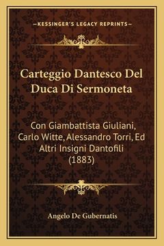 portada Carteggio Dantesco del Duca Di Sermoneta: Con Giambattista Giuliani, Carlo Witte, Alessandro Torri, Ed Altri Insigni Dantofili (1883) (in Italian)