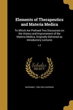 portada Elements of Therapeutics and Materia Medica: To Which Are Prefixed Two Discourses on the History and Improvement of the Materia Medica, Originally Del