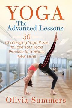 portada Yoga: The Advanced Lessons: 30 Challenging Yoga Poses to Take Your Yoga Practice to a Whole New Level (en Inglés)