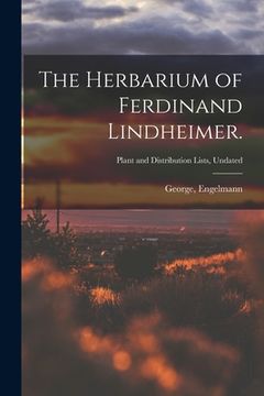 portada The Herbarium of Ferdinand Lindheimer.; Plant and Distribution Lists, Undated (en Inglés)