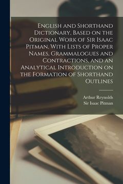 portada English and Shorthand Dictionary, Based on the Original Work of Sir Isaac Pitman, With Lists of Proper Names, Grammalogues and Contractions, and an An (en Inglés)