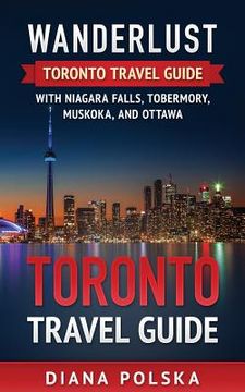 portada Toronto Travel Guide: Wanderlust Toronto Travel Guide with Niagara Fall, Tobermory, Muskoka, and Ottawa (en Inglés)
