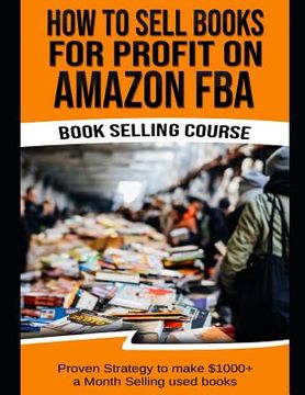 portada How to Sell Books for Profit on Amazon Fba (Bookselling Course): Proven Strategy to Make $1,000+ Per Month Selling Used Books on Amazon