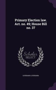 portada Primary Election law. Act. no. 49; House Bill no. 37 (en Inglés)