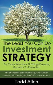 The Least You Can Do Investment Strategy: For People Who Hate All Things Financial, But Want To Retire Rich (en Inglés)