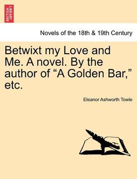 portada betwixt my love and me. a novel. by the author of "a golden bar," etc. (en Inglés)