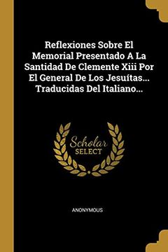 Libro Reflexiones Sobre el Memorial Presentado a la Santidad de Clemente  Xiii por el General de los Jesuítas. Traducidas del Italiano., desconocido,  ISBN 9781010705437. Comprar en Buscalibre