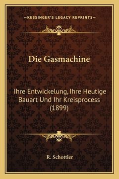 portada Die Gasmachine: Ihre Entwickelung, Ihre Heutige Bauart Und Ihr Kreisprocess (1899) (en Alemán)