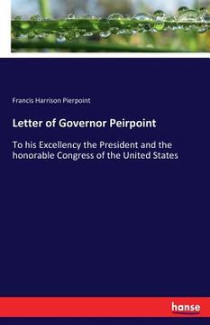 portada Letter of Governor Peirpoint: To his Excellency the President and the honorable Congress of the United States (en Inglés)