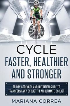 portada CYCLE FASTER, HEALTHIER And STRONGER: 30 DAY STRENGTH AND NUTRITION GUIDE TO TRANSFORM ANY CYCLIST TO An ULTIMATE CYCLIST (en Inglés)