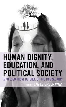 portada Human Dignity, Education, and Political Society: A Philosophical Defense of the Liberal Arts