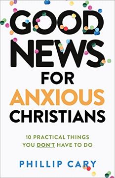 portada Good News for Anxious Christians, Expanded Ed. 10 Practical Things you Don'T Have to do 