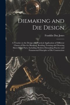 portada Diemaking and Die Design; a Treatise on the Design and Practical Application of Different Classes of Dies for Blanking, Bending, Forming and Drawing S