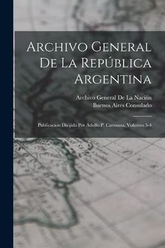 portada Archivo General de la República Argentina: Publicacion Dirijida por Adolfo p. Carranza, Volumes 3-4