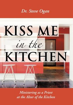 portada kiss me in the kitchen: ministering as a priest at the altar of the kitchen (en Inglés)