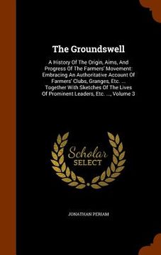 portada The Groundswell: A History Of The Origin, Aims, And Progress Of The Farmers' Movement: Embracing An Authoritative Account Of Farmers' C (in English)