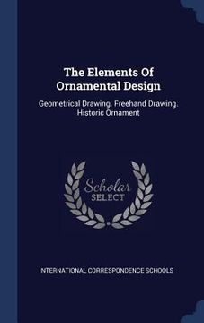 portada The Elements Of Ornamental Design: Geometrical Drawing. Freehand Drawing. Historic Ornament (en Inglés)