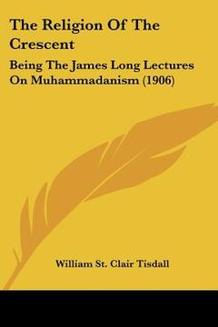 portada the religion of the crescent: being the james long lectures on muhammadanism (1906) (en Inglés)