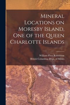 portada Mineral Locations on Moresby Island, One of the Queen Charlotte Islands [microform] (en Inglés)