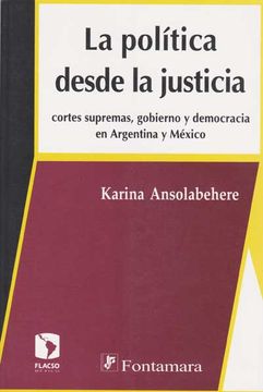 portada La Politica Desde la Justicia: Cortes Supremas, Gobierno y Democracia en Argentina y Mexico